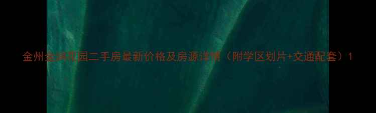 图片 金州金润花园二手房最新价格及房源详情（附学区划片+交通配套）1