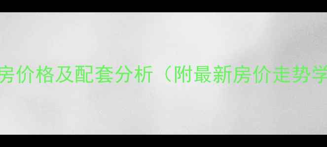 图片 金帝名园小区二手房价格及配套分析（附最新房价走势学区资源交通路线）