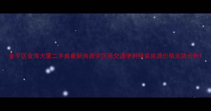 图片 金平区金海大厦二手房最新房源学区房交通便利精装房源价格走势分析1