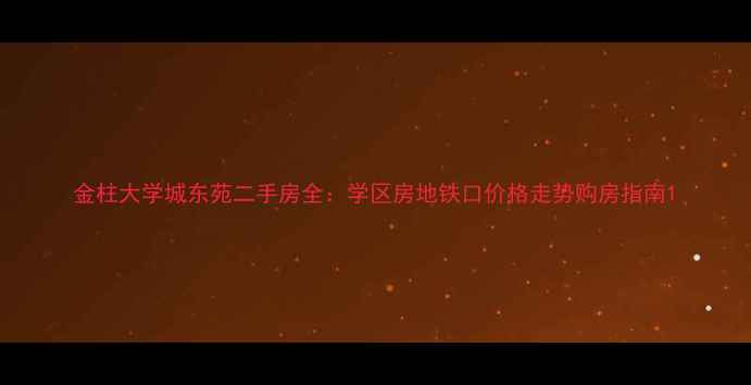 图片 金柱大学城东苑二手房全：学区房地铁口价格走势购房指南1