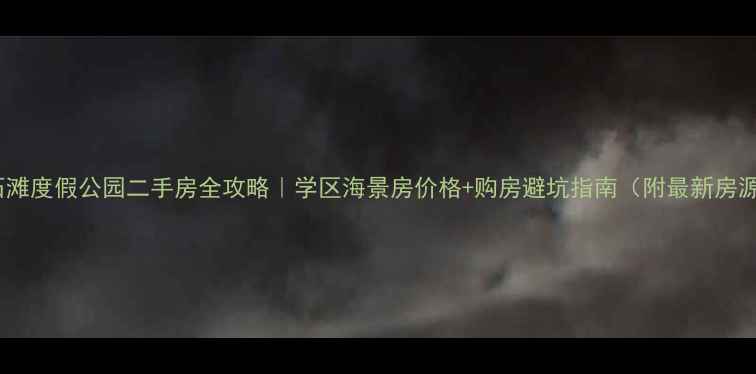图片 金石滩度假公园二手房全攻略｜学区海景房价格+购房避坑指南（附最新房源）1