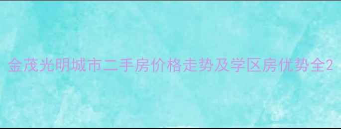 图片 金茂光明城市二手房价格走势及学区房优势全2