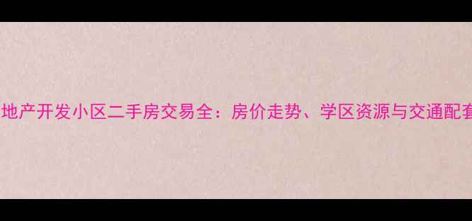 图片 金鑫房地产开发小区二手房交易全：房价走势、学区资源与交通配套指南2