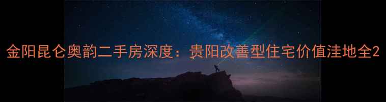 图片 金阳昆仑奥韵二手房深度：贵阳改善型住宅价值洼地全2