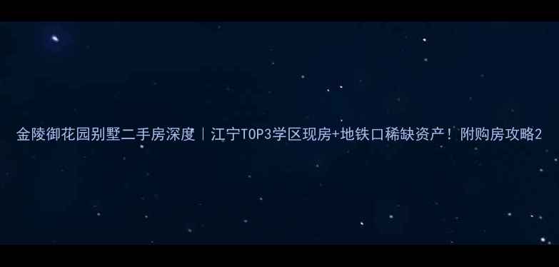 图片 金陵御花园别墅二手房深度｜江宁TOP3学区现房+地铁口稀缺资产！附购房攻略2