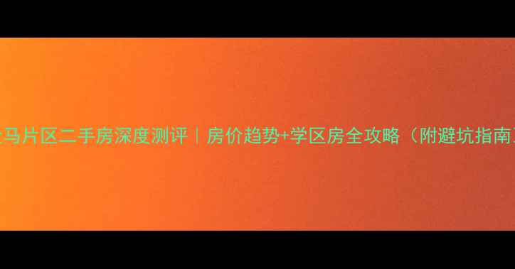 图片 金马片区二手房深度测评｜房价趋势+学区房全攻略（附避坑指南）