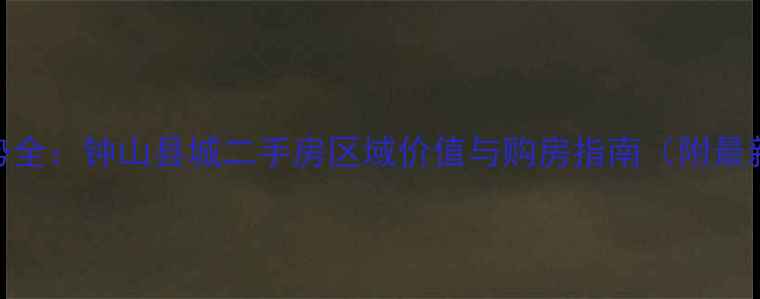 图片 钟山房价走势全：钟山县城二手房区域价值与购房指南（附最新成交数据）