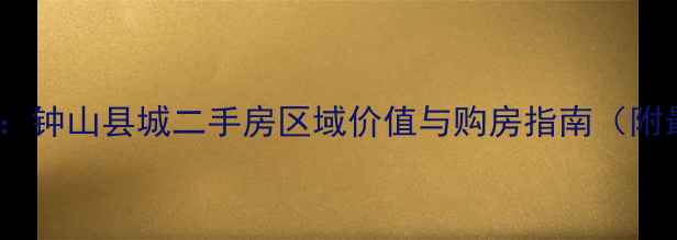 图片 钟山房价走势全：钟山县城二手房区域价值与购房指南（附最新成交数据）1