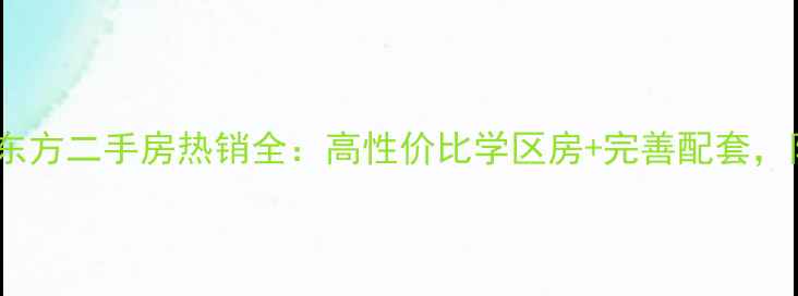 图片 钦州海伦堡东方二手房热销全：高性价比学区房+完善配套，附购房指南1