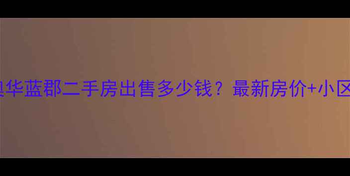 图片 铜冶奥华蓝郡二手房出售多少钱？最新房价+小区详情2