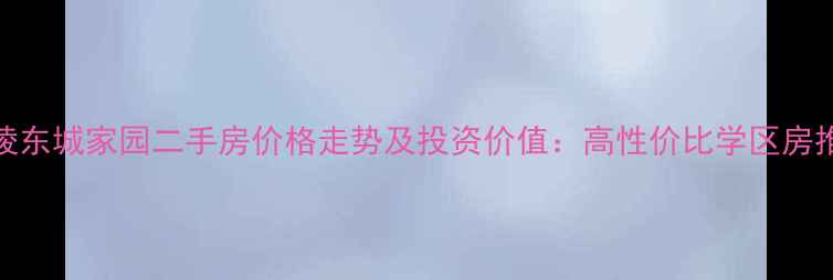 图片 铜陵东城家园二手房价格走势及投资价值：高性价比学区房推荐