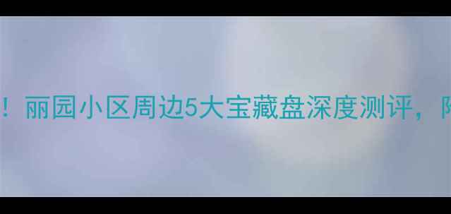 图片 银川二手房必看！丽园小区周边5大宝藏盘深度测评，附最新房价攻略2