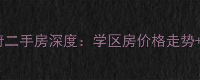 图片 银盛泰香江学府二手房深度：学区房价格走势+户型投资指南1