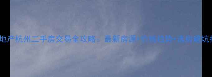 图片 链家地产杭州二手房交易全攻略：最新房源+价格趋势+选房避坑指南1