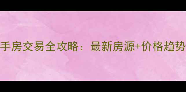 图片 链家地产杭州二手房交易全攻略：最新房源+价格趋势+选房避坑指南2