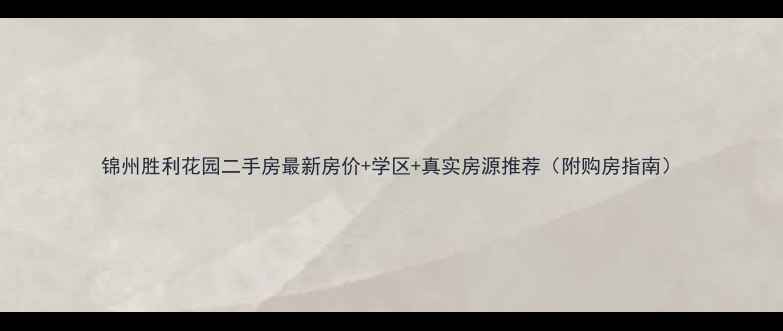 图片 锦州胜利花园二手房最新房价+学区+真实房源推荐（附购房指南）