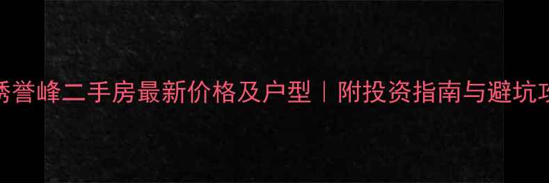 图片 锦绣誉峰二手房最新价格及户型｜附投资指南与避坑攻略