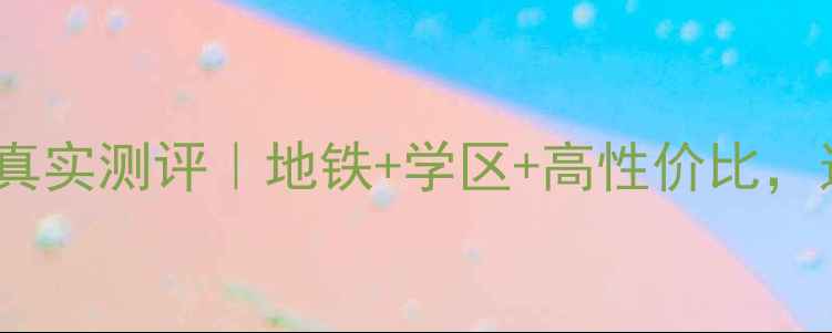 图片 镇江京河小区二手房真实测评｜地铁+学区+高性价比，这5点建议帮你避坑！