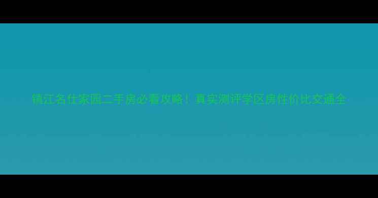 图片 镇江名仕家园二手房必看攻略！真实测评学区房性价比交通全