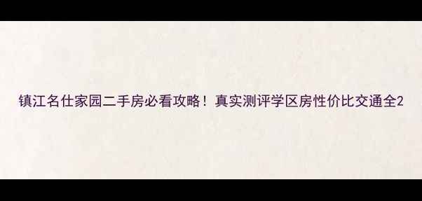 图片 镇江名仕家园二手房必看攻略！真实测评学区房性价比交通全2