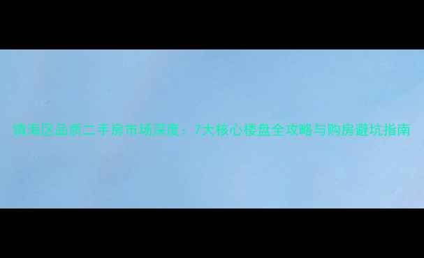 图片 镇海区品质二手房市场深度：7大核心楼盘全攻略与购房避坑指南