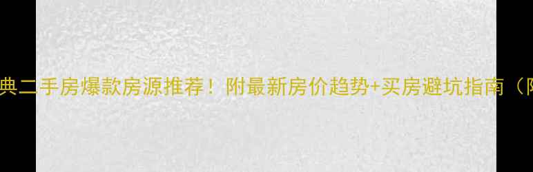 图片 长垣县长城金典二手房爆款房源推荐！附最新房价趋势+买房避坑指南（附地图+学区）