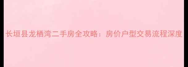 图片 长垣县龙栖湾二手房全攻略：房价户型交易流程深度