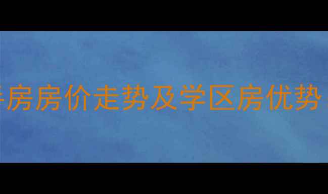 图片 长安大学城二手房房价走势及学区房优势：最新购房指南