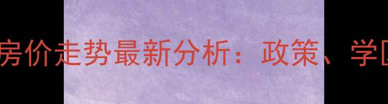 图片 长安燃料小区二手房房价走势最新分析：政策、学区、交通影响全解读1