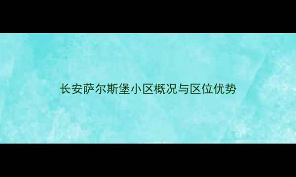 图片 长安萨尔斯堡小区概况与区位优势
