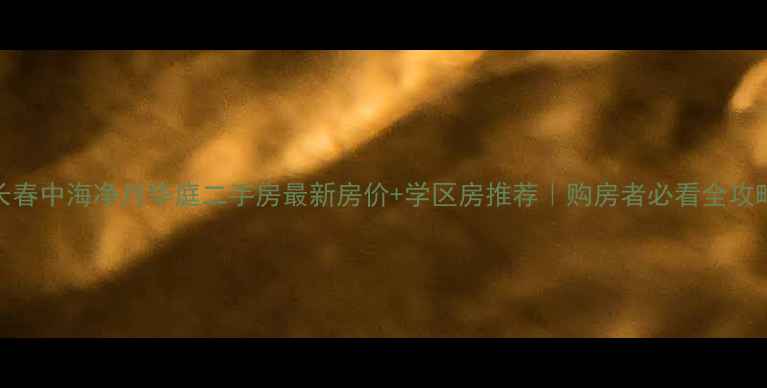 图片 长春中海净月华庭二手房最新房价+学区房推荐｜购房者必看全攻略