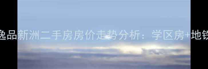 图片 长春九台区逸品新洲二手房房价走势分析：学区房+地铁盘双优选择