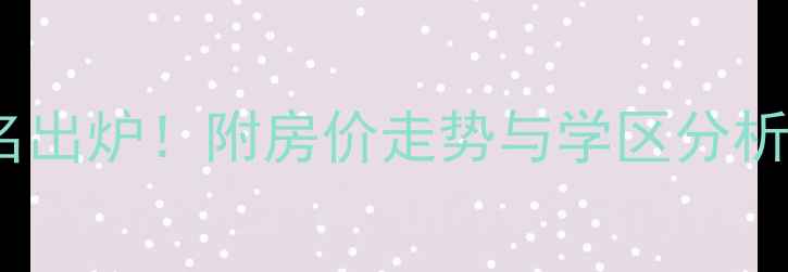 图片 长春二手房小区排名出炉！附房价走势与学区分析，附最新政策解读2