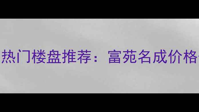 图片 长春二手房市场热门楼盘推荐：富苑名成价格优势与区位分析