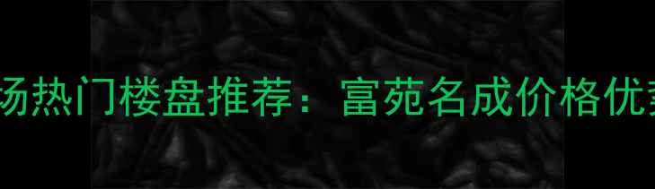 图片 长春二手房市场热门楼盘推荐：富苑名成价格优势与区位分析2