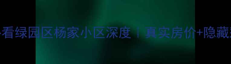 图片 长春二手房必看绿园区杨家小区深度｜真实房价+隐藏彩蛋大公开🏡