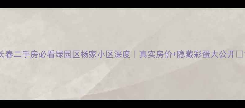 图片 长春二手房必看绿园区杨家小区深度｜真实房价+隐藏彩蛋大公开🏡1