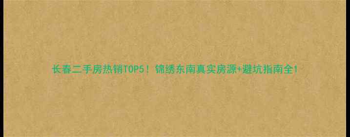 图片 长春二手房热销TOP5！锦绣东南真实房源+避坑指南全1