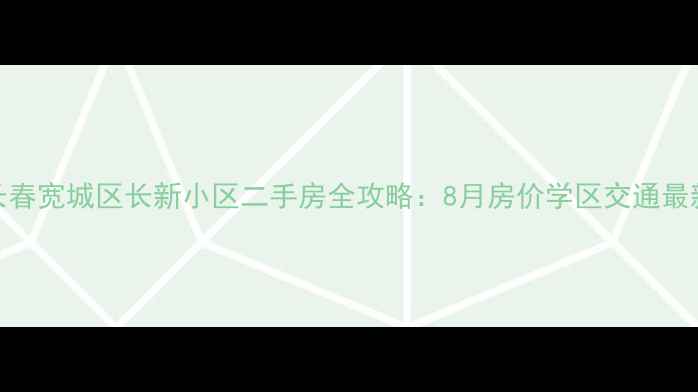 图片 长春宽城区长新小区二手房全攻略：8月房价学区交通最新
