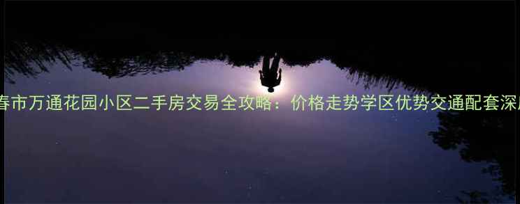 图片 长春市万通花园小区二手房交易全攻略：价格走势学区优势交通配套深度2