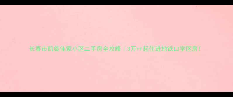 图片 长春市凯旋佳家小区二手房全攻略｜3万㎡起住进地铁口学区房！