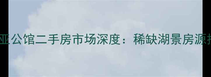 图片 长春市南湖卡迪亚公馆二手房市场深度：稀缺湖景房源投资价值全指南2