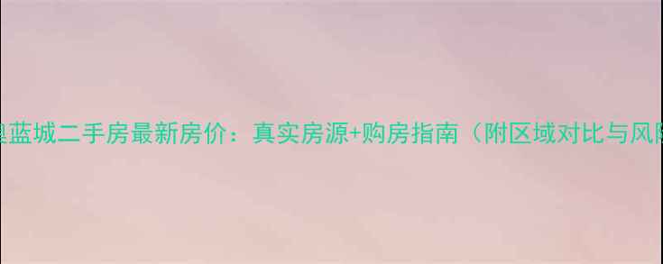 图片 长春新奥蓝城二手房最新房价：真实房源+购房指南（附区域对比与风险提示）