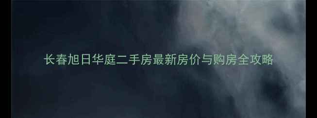 图片 长春旭日华庭二手房最新房价与购房全攻略