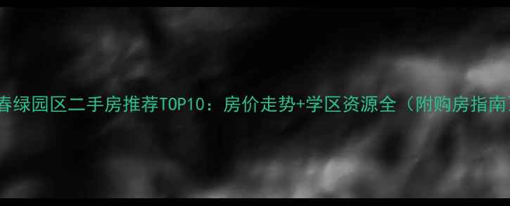 图片 长春绿园区二手房推荐TOP10：房价走势+学区资源全（附购房指南）1