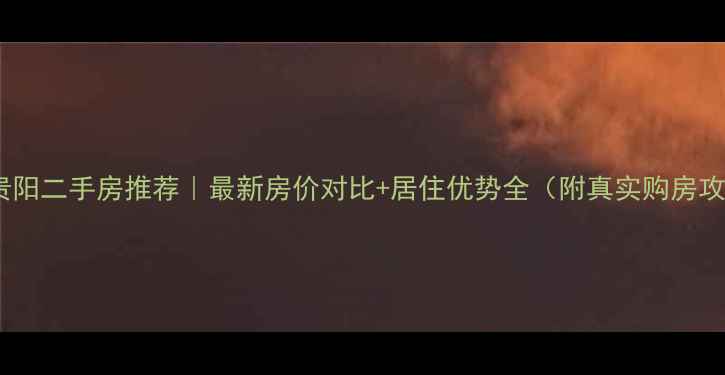 图片 长春贵阳二手房推荐｜最新房价对比+居住优势全（附真实购房攻略）2