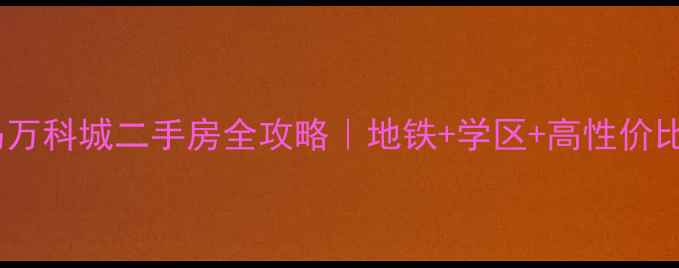 图片 长春长白岛万科城二手房全攻略｜地铁+学区+高性价比房源推荐1