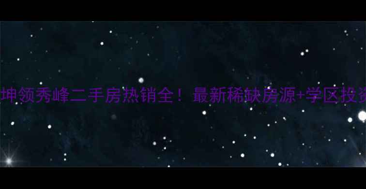 图片 长沙中坤领秀峰二手房热销全！最新稀缺房源+学区投资攻略2