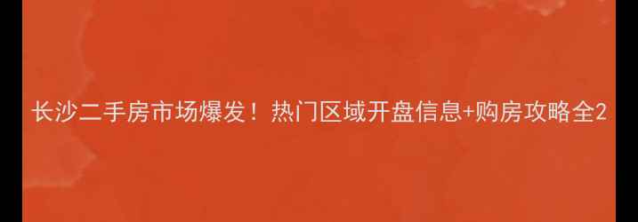 图片 长沙二手房市场爆发！热门区域开盘信息+购房攻略全2