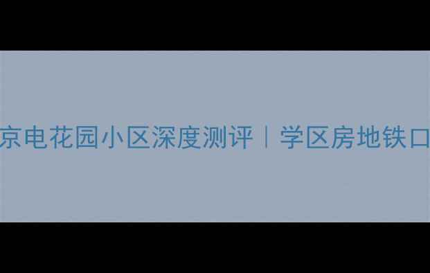 图片 长沙二手房必看京电花园小区深度测评｜学区房地铁口老牌国企房真实